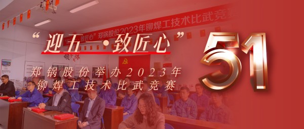 迎五一 致匠心 | Z6尊龙凯时股份举办2023年铆焊工技术比武竞赛